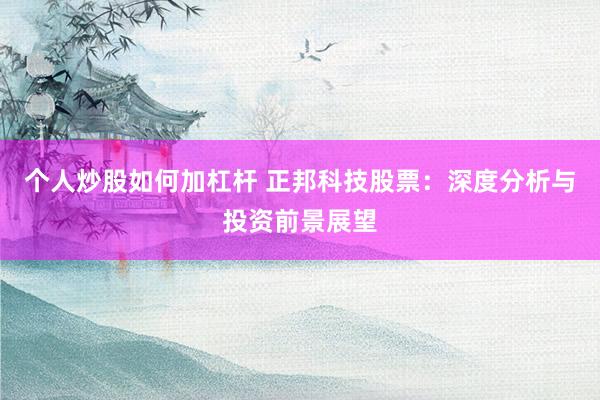 个人炒股如何加杠杆 正邦科技股票：深度分析与投资前景展望
