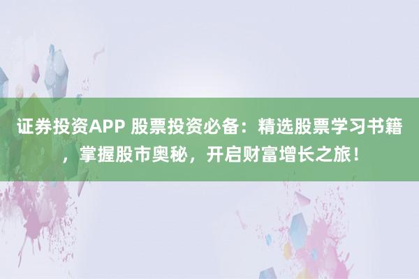 证券投资APP 股票投资必备：精选股票学习书籍，掌握股市奥秘，开启财富增长之旅！