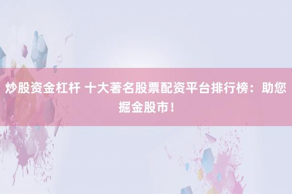 炒股资金杠杆 十大著名股票配资平台排行榜：助您掘金股市！