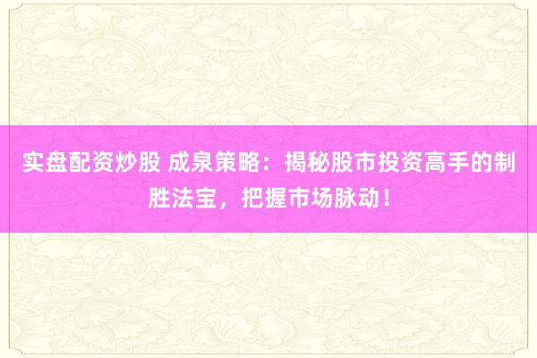 实盘配资炒股 成泉策略:揭秘股市投资高手的制胜法宝,把握市场脉动!