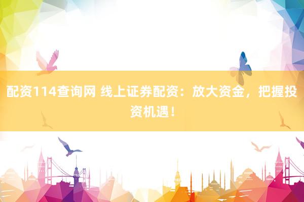 配资114查询网 线上证券配资：放大资金，把握投资机遇！