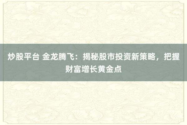 炒股平台 金龙腾飞：揭秘股市投资新策略，把握财富增长黄金点