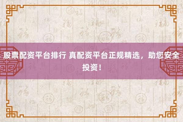 股票配资平台排行 真配资平台正规精选,助您安全投资!