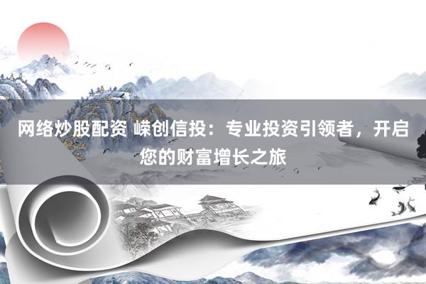 网络炒股配资 嵘创信投：专业投资引领者，开启您的财富增长之旅