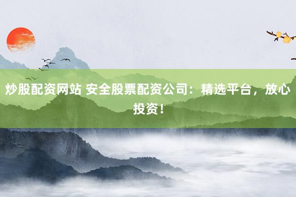 炒股配资网站 安全股票配资公司:精选平台,放心投资!