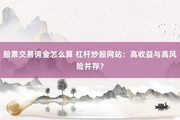 股票交易佣金怎么算 杠杆炒股网站：高收益与高风险并存？