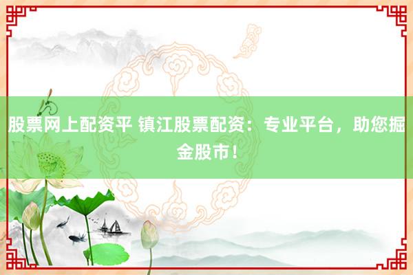 股票网上配资平 镇江股票配资：专业平台，助您掘金股市！