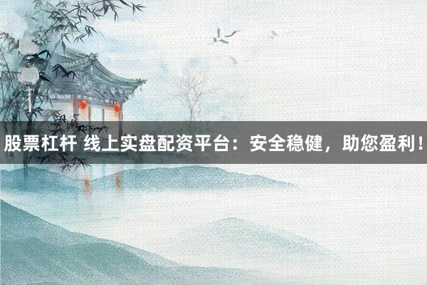 股票杠杆 线上实盘配资平台:安全稳健,助您盈利!
