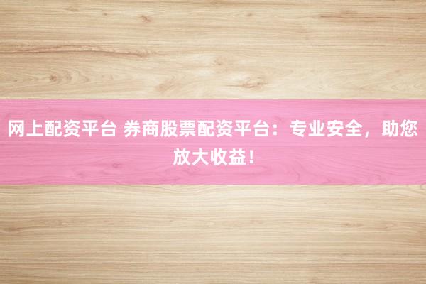 网上配资平台 券商股票配资平台：专业安全，助您放大收益！