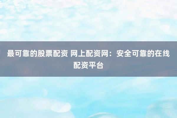 最可靠的股票配资 网上配资网:安全可靠的在线配资平台