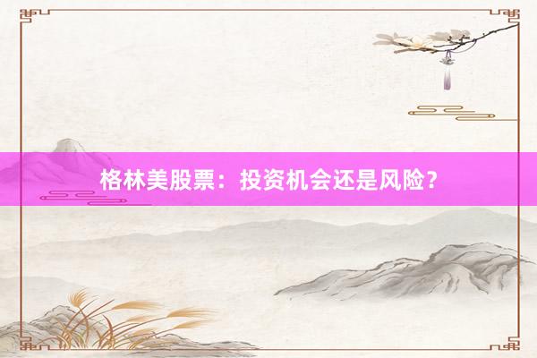 格林美股票:投资机会还是风险?