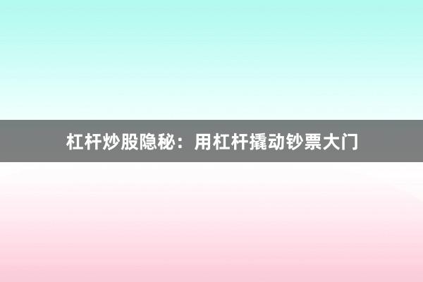 杠杆炒股隐秘：用杠杆撬动钞票大门