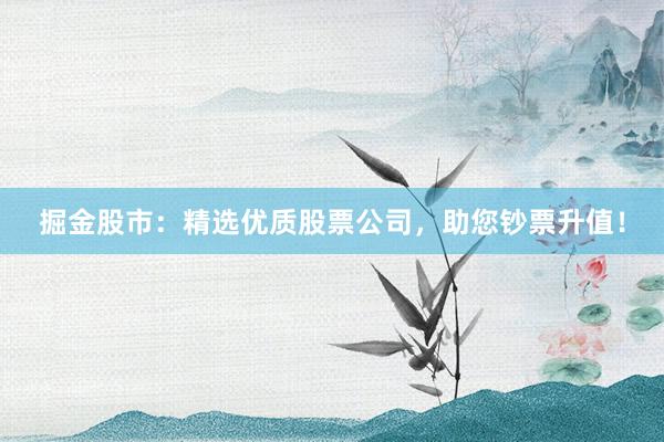 掘金股市：精选优质股票公司，助您钞票升值！