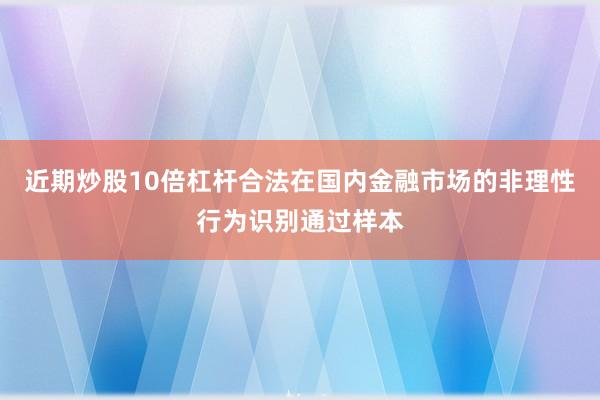 近期炒股10倍杠杆合法在国内金融市场的非理性行为识别通过样本