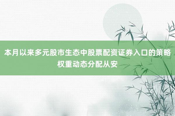 本月以来多元股市生态中股票配资证券入口的策略权重动态分配从安