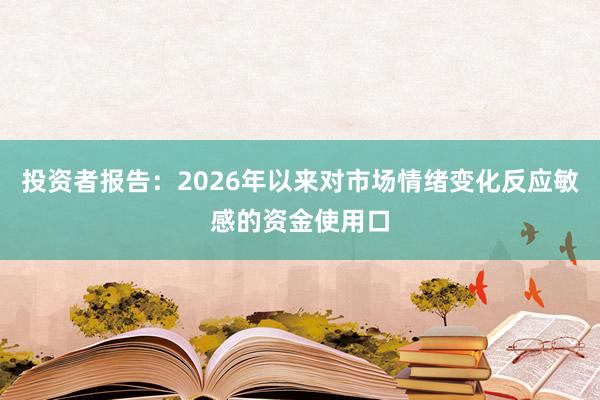 投资者报告：2026年以来对市场情绪变化反应敏感的资金使用口