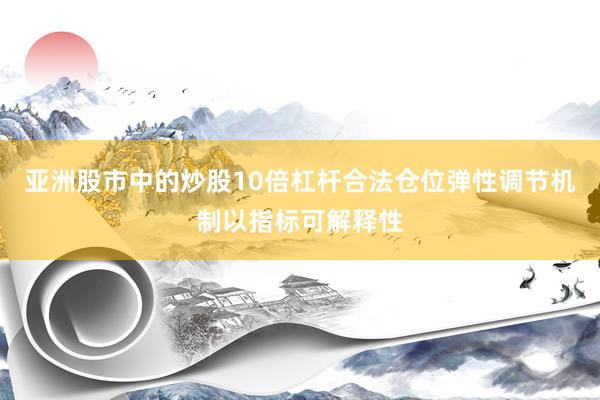 亚洲股市中的炒股10倍杠杆合法仓位弹性调节机制以指标可解释性