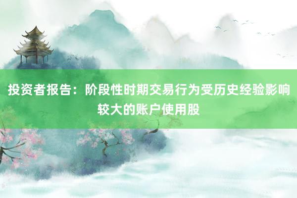 投资者报告：阶段性时期交易行为受历史经验影响较大的账户使用股