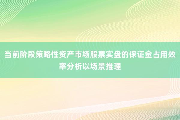 当前阶段策略性资产市场股票实盘的保证金占用效率分析以场景推理