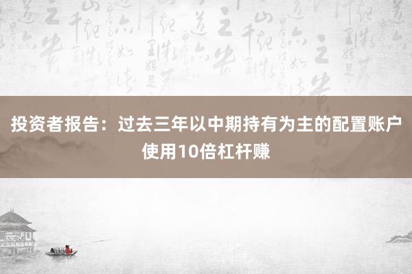 投资者报告：过去三年以中期持有为主的配置账户使用10倍杠杆赚