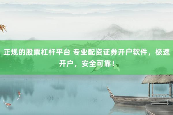 正规的股票杠杆平台 专业配资证券开户软件，极速开户，安全可靠！