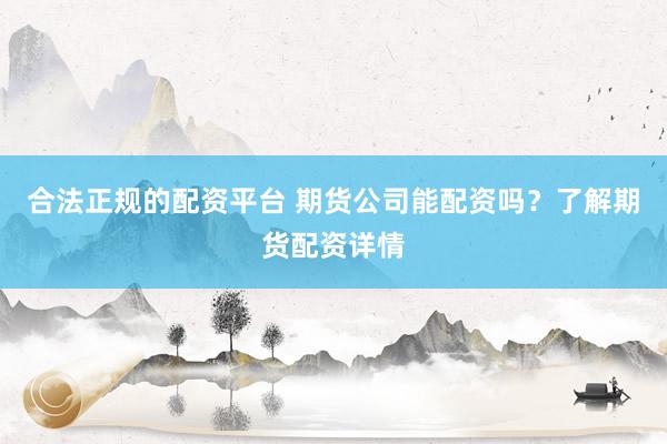 合法正规的配资平台 期货公司能配资吗？了解期货配资详情