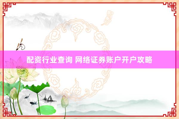 配资行业查询 网络证券账户开户攻略