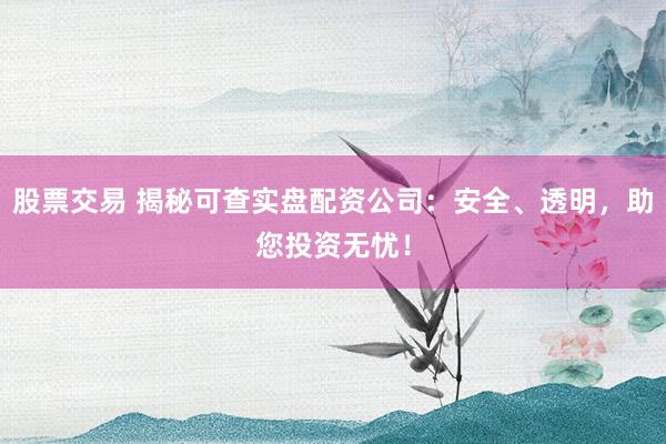 股票交易 揭秘可查实盘配资公司：安全、透明，助您投资无忧！
