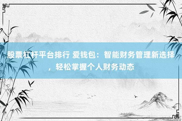股票杠杆平台排行 爱钱包：智能财务管理新选择，轻松掌握个人财务动态