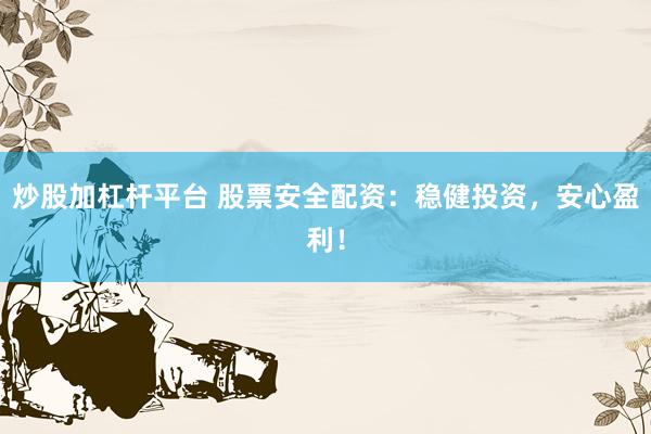 炒股加杠杆平台 股票安全配资：稳健投资，安心盈利！
