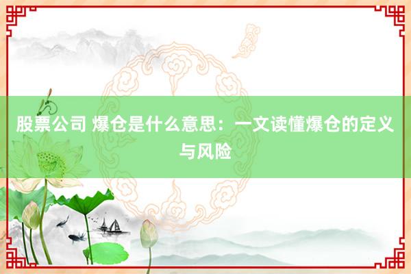 股票公司 爆仓是什么意思：一文读懂爆仓的定义与风险
