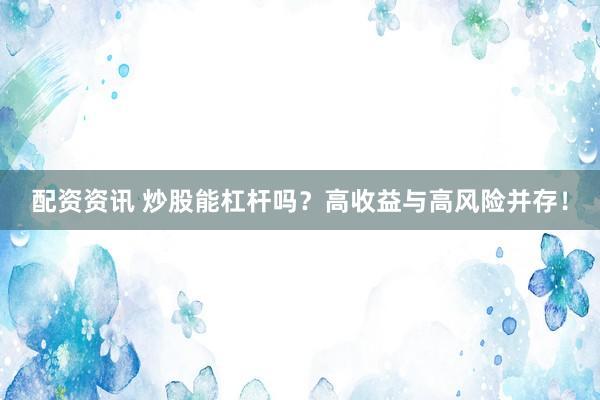 配资资讯 炒股能杠杆吗？高收益与高风险并存！