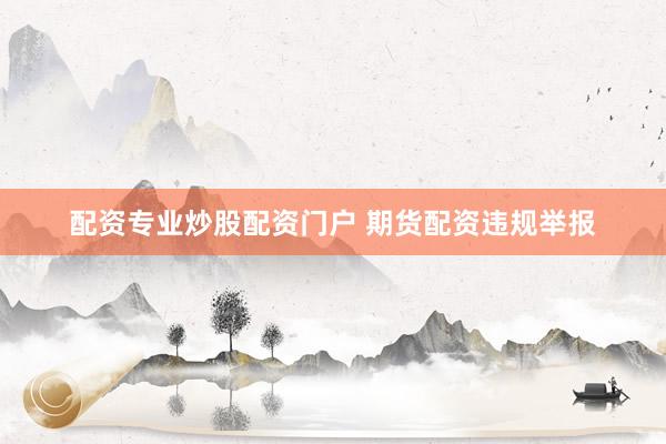 配资专业炒股配资门户 期货配资违规举报