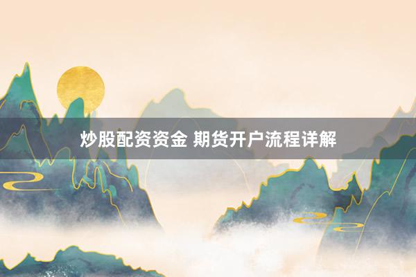 炒股配资资金 期货开户流程详解
