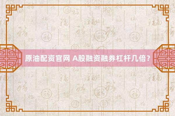 原油配资官网 A股融资融券杠杆几倍？