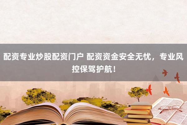 配资专业炒股配资门户 配资资金安全无忧，专业风控保驾护航！