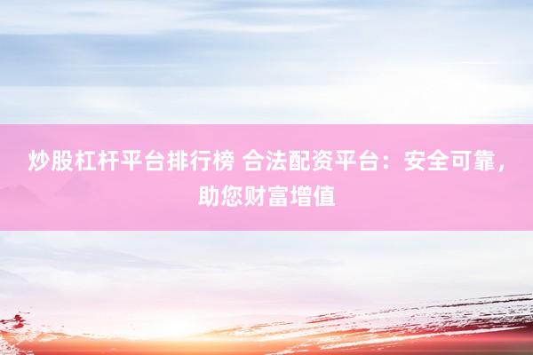 炒股杠杆平台排行榜 合法配资平台：安全可靠，助您财富增值