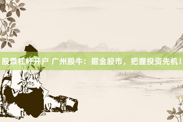 股票杠杆开户 广州股牛：掘金股市，把握投资先机！
