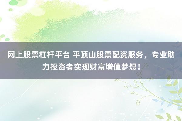 网上股票杠杆平台 平顶山股票配资服务，专业助力投资者实现财富增值梦想！