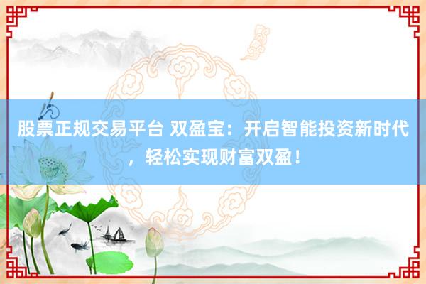 股票正规交易平台 双盈宝：开启智能投资新时代，轻松实现财富双盈！
