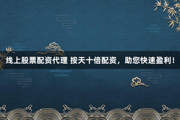 线上股票配资代理 按天十倍配资，助您快速盈利！