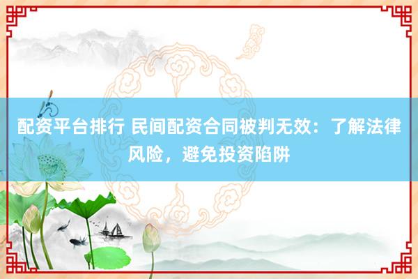 配资平台排行 民间配资合同被判无效：了解法律风险，避免投资陷阱